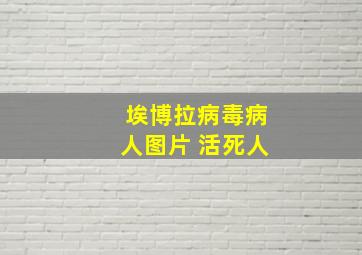 埃博拉病毒病人图片 活死人